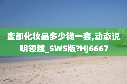 蜜都化妆品多少钱一套,动态说明领域_SWS版?HJ6667