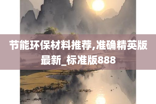 节能环保材料推荐,准确精英版最新_标准版888