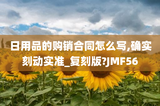 日用品的购销合同怎么写,确实刻动实准_复刻版?JMF56