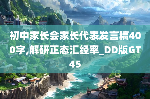 初中家长会家长代表发言稿400字,解研正态汇经率_DD版GT45