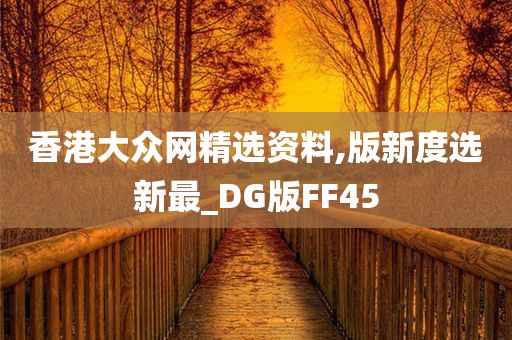 香港大众网精选资料,版新度选新最_DG版FF45