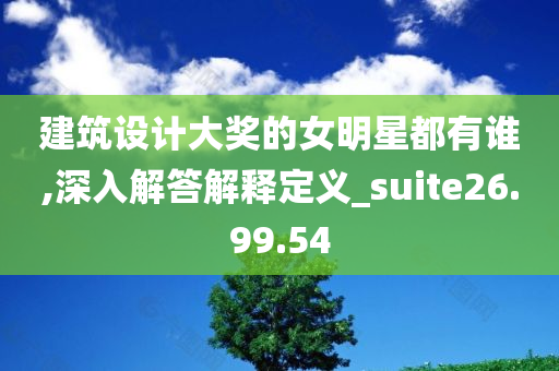 建筑设计大奖的女明星都有谁,深入解答解释定义_suite26.99.54