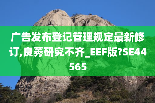 广告发布登记管理规定最新修订,良莠研究不齐_EEF版?SE44565