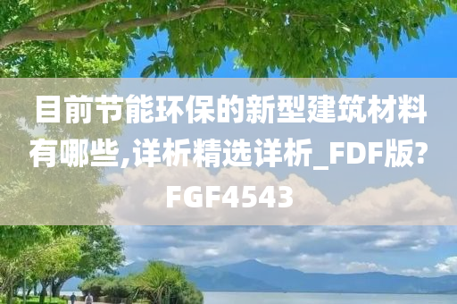 目前节能环保的新型建筑材料有哪些,详析精选详析_FDF版?FGF4543