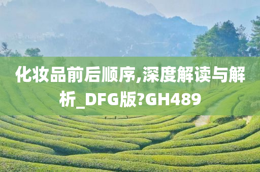 化妆品前后顺序,深度解读与解析_DFG版?GH489