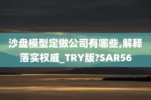 沙盘模型定做公司有哪些,解释落实权威_TRY版?SAR56