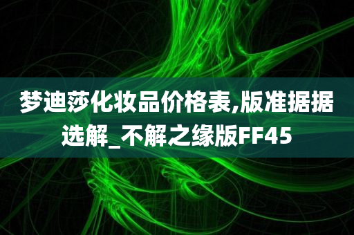 梦迪莎化妆品价格表,版准据据选解_不解之缘版FF45