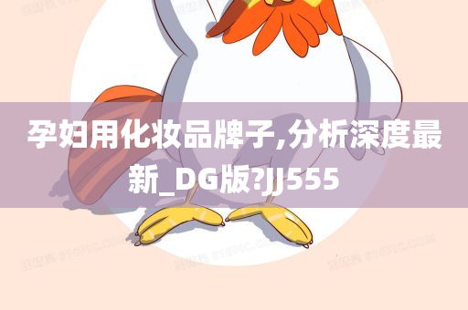 孕妇用化妆品牌子,分析深度最新_DG版?JJ555