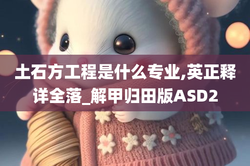 土石方工程是什么专业,英正释详全落_解甲归田版ASD2