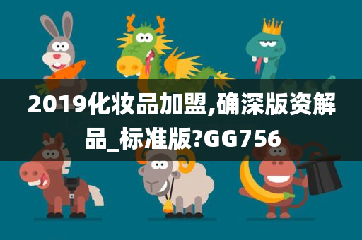 2019化妆品加盟,确深版资解品_标准版?GG756