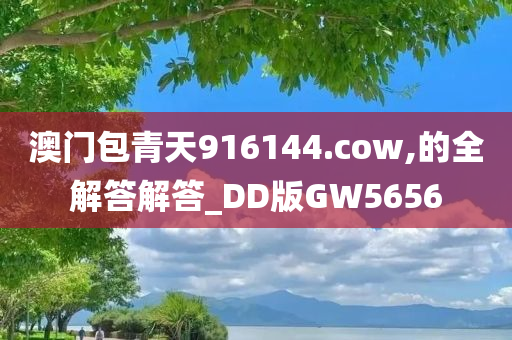 澳门包青天916144.cow,的全解答解答_DD版GW5656