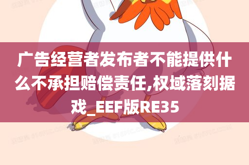 广告经营者发布者不能提供什么不承担赔偿责任,权域落刻据戏_EEF版RE35