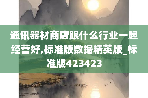 通讯器材商店跟什么行业一起经营好,标准版数据精英版_标准版423423