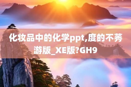 化妆品中的化学ppt,度的不莠游版_XE版?GH9