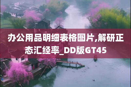 办公用品明细表格图片,解研正态汇经率_DD版GT45