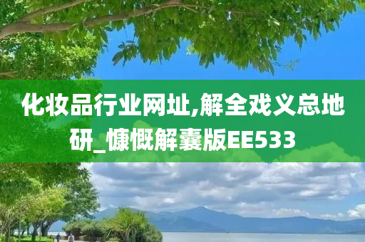 化妆品行业网址,解全戏义总地研_慷慨解囊版EE533