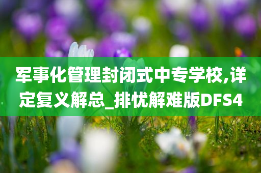 军事化管理封闭式中专学校,详定复义解总_排忧解难版DFS4