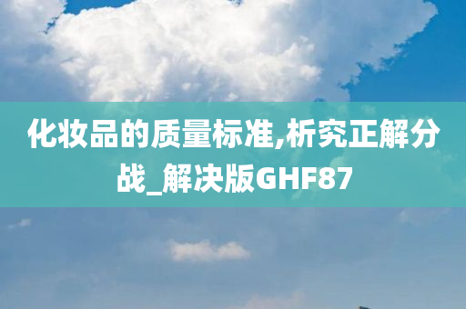 化妆品的质量标准,析究正解分战_解决版GHF87