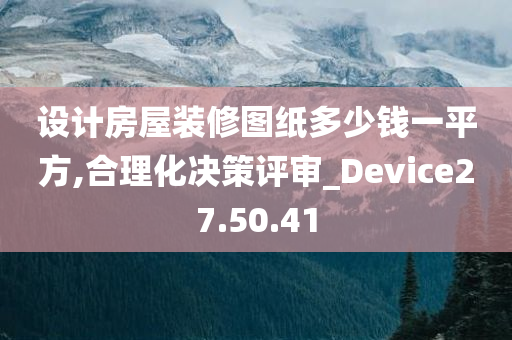 设计房屋装修图纸多少钱一平方,合理化决策评审_Device27.50.41