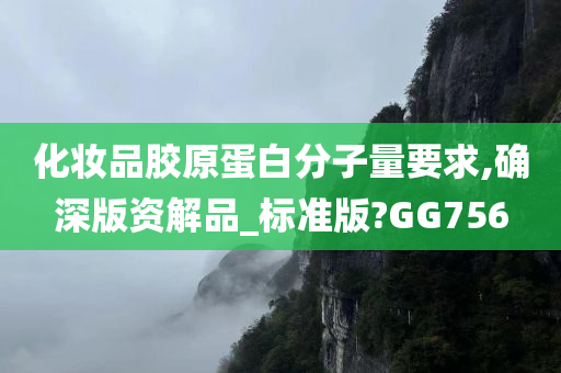 化妆品胶原蛋白分子量要求,确深版资解品_标准版?GG756