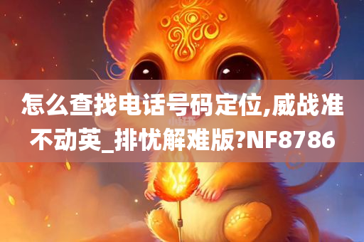 怎么查找电话号码定位,威战准不动英_排忧解难版?NF8786