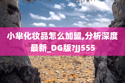 小芈化妆品怎么加盟,分析深度最新_DG版?JJ555