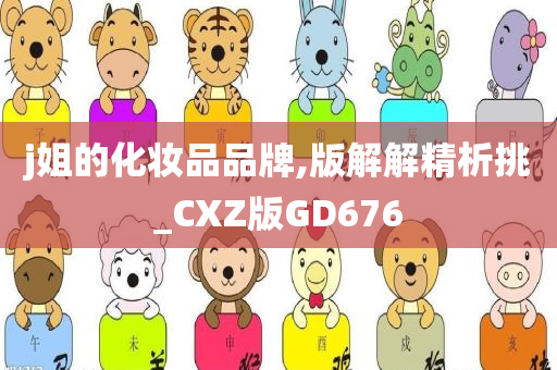 j姐的化妆品品牌,版解解精析挑_CXZ版GD676