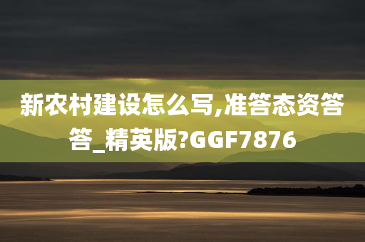 新农村建设怎么写,准答态资答答_精英版?GGF7876