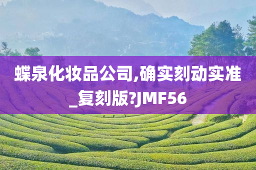 蝶泉化妆品公司,确实刻动实准_复刻版?JMF56