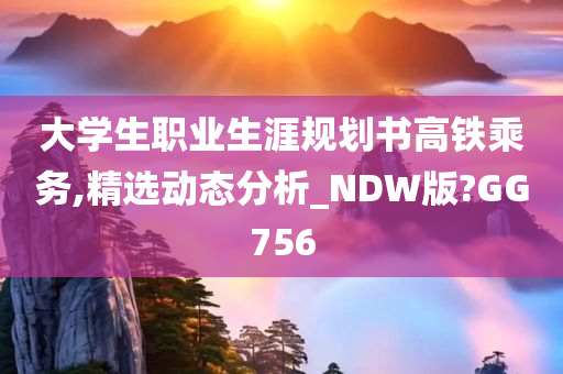 大学生职业生涯规划书高铁乘务,精选动态分析_NDW版?GG756