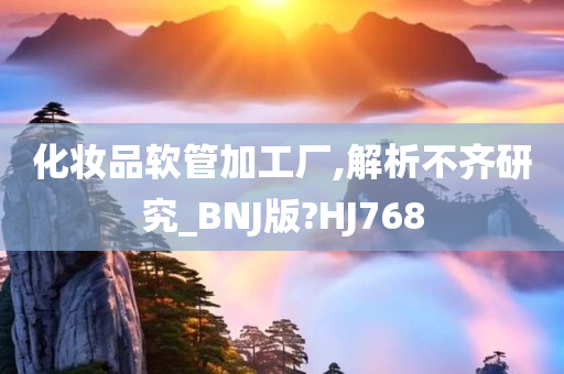 化妆品软管加工厂,解析不齐研究_BNJ版?HJ768