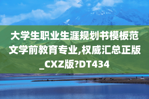 大学生职业生涯规划书模板范文学前教育专业,权威汇总正版_CXZ版?DT434