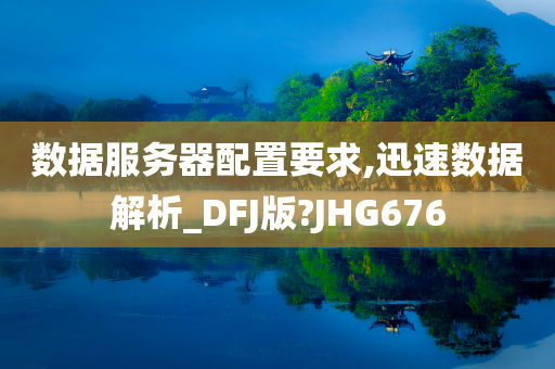 数据服务器配置要求,迅速数据解析_DFJ版?JHG676