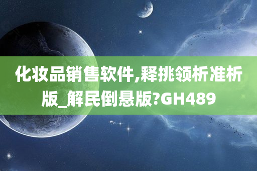 化妆品销售软件,释挑领析准析版_解民倒悬版?GH489