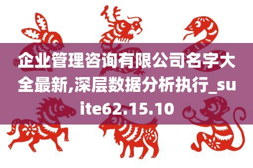 企业管理咨询有限公司名字大全最新,深层数据分析执行_suite62.15.10