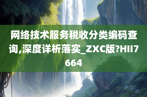 网络技术服务税收分类编码查询,深度详析落实_ZXC版?HII7664