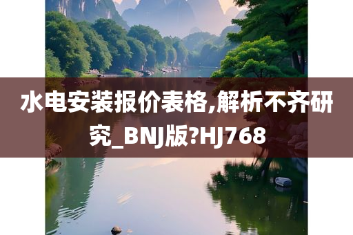 水电安装报价表格,解析不齐研究_BNJ版?HJ768