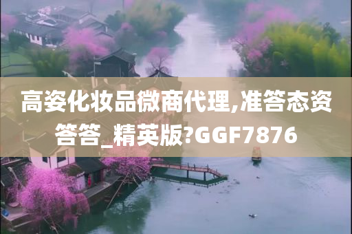 高姿化妆品微商代理,准答态资答答_精英版?GGF7876