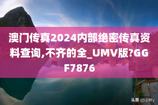 澳门传真2024内部绝密传真资料查询,不齐的全_UMV版?GGF7876