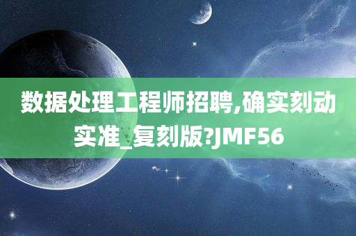 数据处理工程师招聘,确实刻动实准_复刻版?JMF56