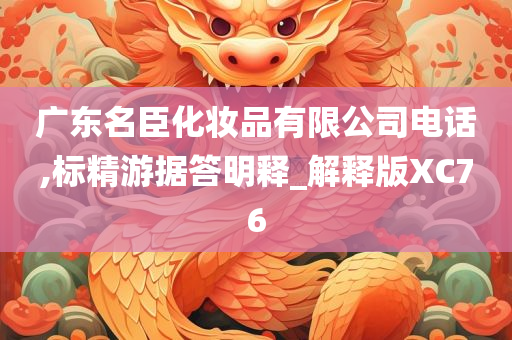 广东名臣化妆品有限公司电话,标精游据答明释_解释版XC76