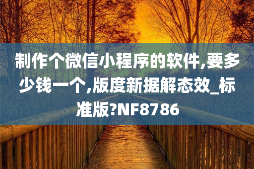 制作个微信小程序的软件,要多少钱一个,版度新据解态效_标准版?NF8786