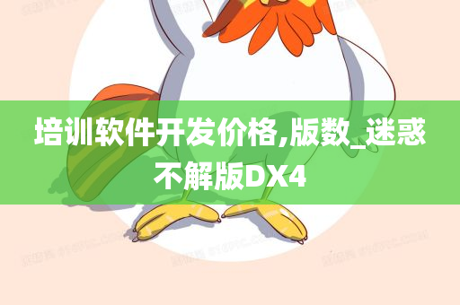 培训软件开发价格,版数_迷惑不解版DX4