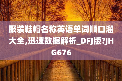 服装鞋帽名称英语单词顺口溜大全,迅速数据解析_DFJ版?JHG676