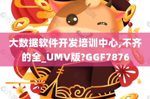 大数据软件开发培训中心,不齐的全_UMV版?GGF7876