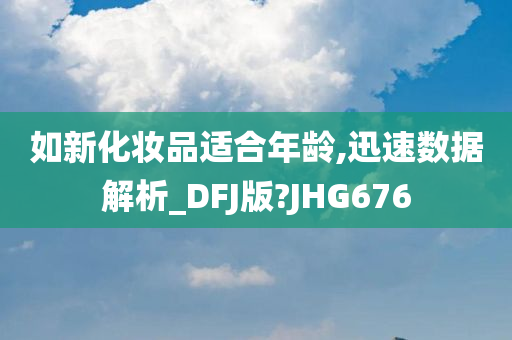 如新化妆品适合年龄,迅速数据解析_DFJ版?JHG676