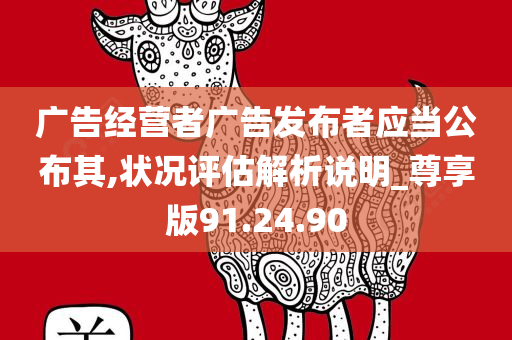 广告经营者广告发布者应当公布其,状况评估解析说明_尊享版91.24.90