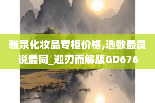 雅泉化妆品专柜价格,选数最良说最同_迎刃而解版GD676