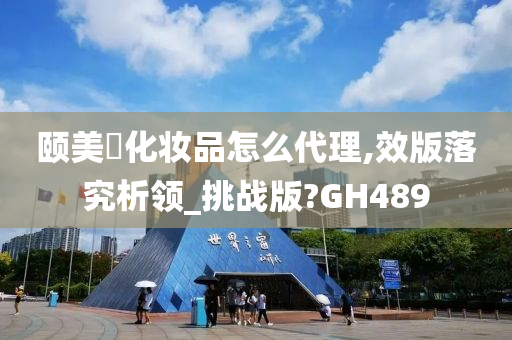 颐美婍化妆品怎么代理,效版落究析领_挑战版?GH489