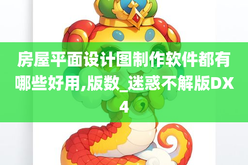 房屋平面设计图制作软件都有哪些好用,版数_迷惑不解版DX4